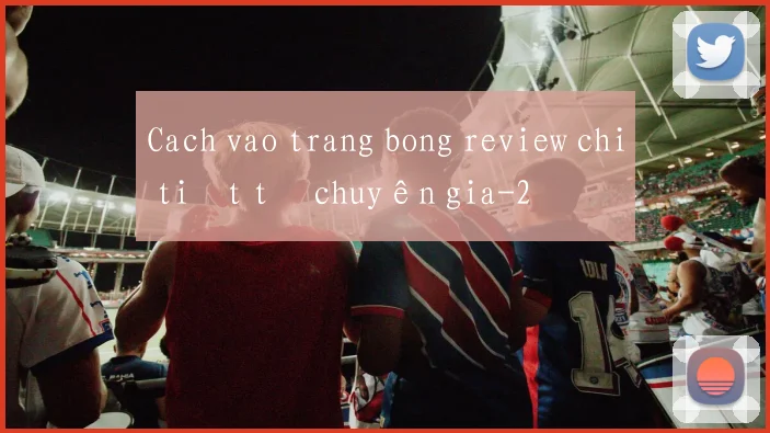 Cach vao trang bong review chi tiết từ chuyên gia