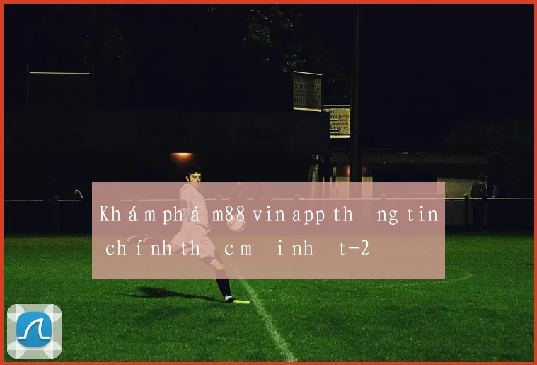 Khám phá m88 vin app thông tin chính thức mới nhất