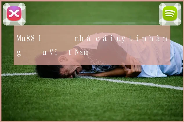 Mu88 lô đề nhà cái uy tín hàng đầu Việt Nam
