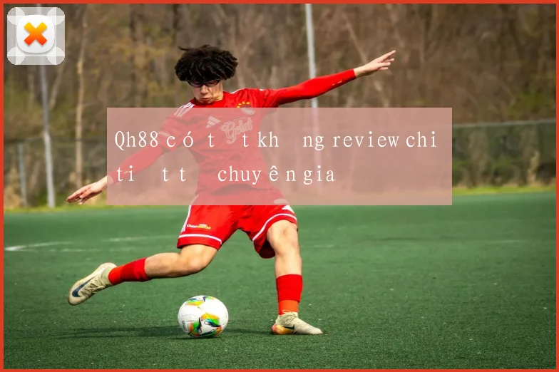 Qh88 có tốt không review chi tiết từ chuyên gia
