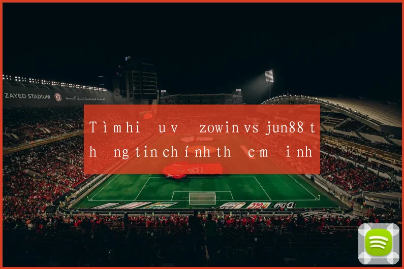 Tìm hiểu về zowin vs jun88 thông tin chính thức mới nhất